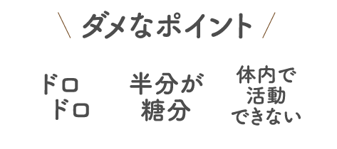ダメなポイント。ドロドロ/半分が糖分/体内で活動できない。