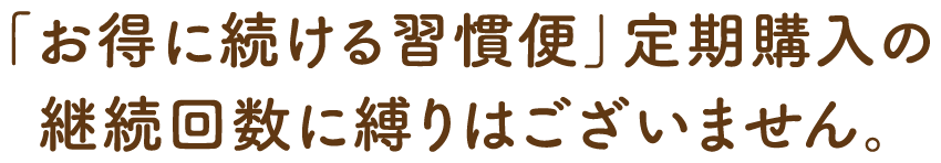 「お得に続ける習慣便」定期購入の継続回数に縛りはございません